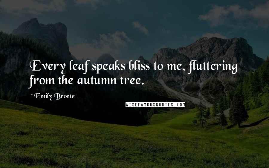 Emily Bronte Quotes: Every leaf speaks bliss to me, fluttering from the autumn tree.