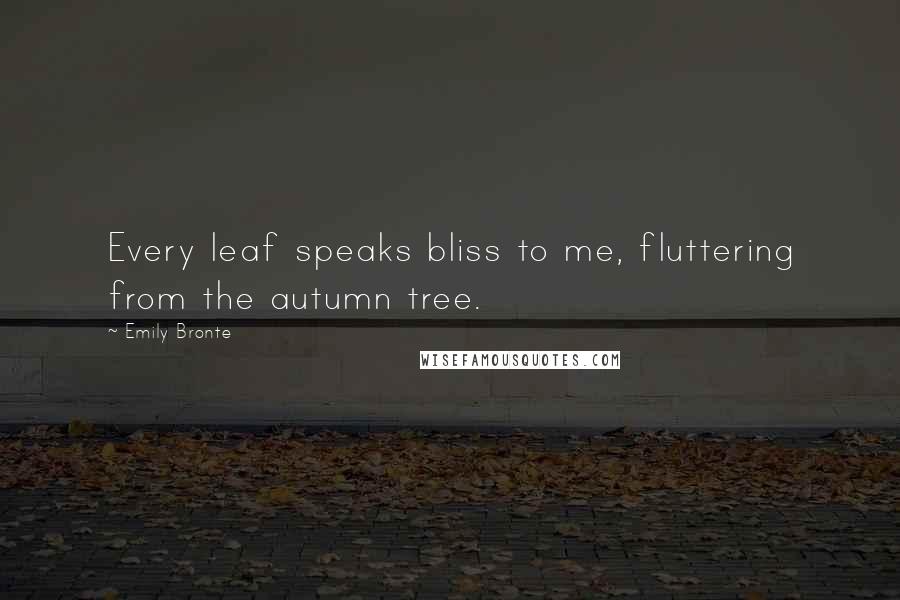 Emily Bronte Quotes: Every leaf speaks bliss to me, fluttering from the autumn tree.