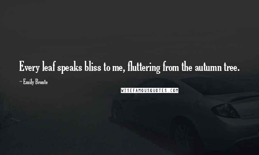 Emily Bronte Quotes: Every leaf speaks bliss to me, fluttering from the autumn tree.