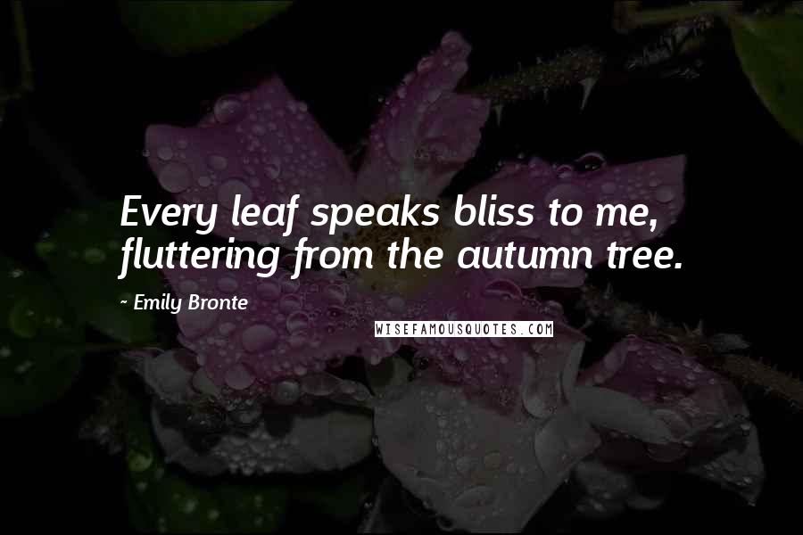 Emily Bronte Quotes: Every leaf speaks bliss to me, fluttering from the autumn tree.