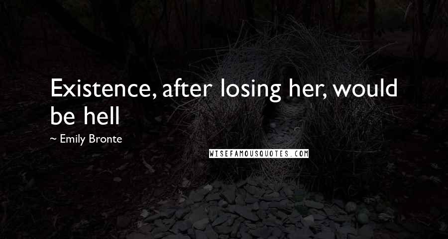 Emily Bronte Quotes: Existence, after losing her, would be hell