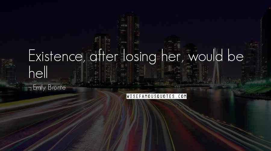 Emily Bronte Quotes: Existence, after losing her, would be hell