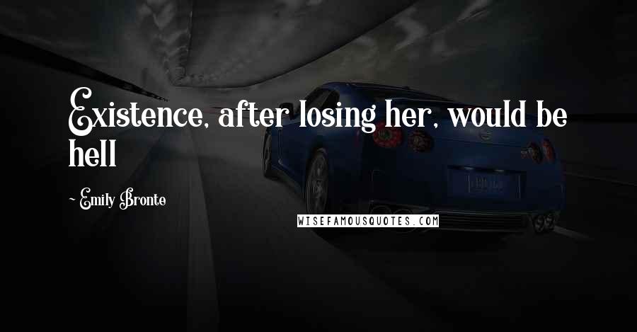 Emily Bronte Quotes: Existence, after losing her, would be hell