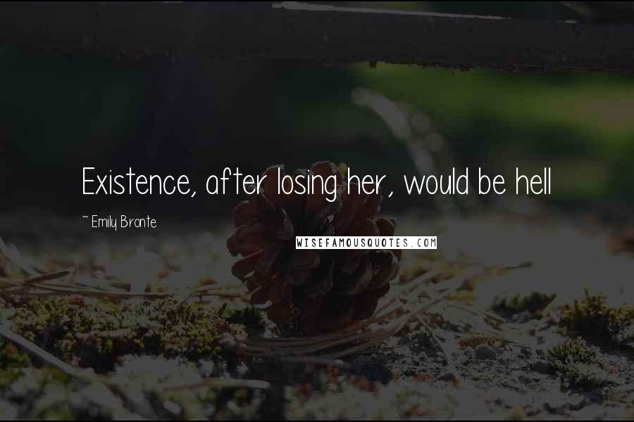 Emily Bronte Quotes: Existence, after losing her, would be hell