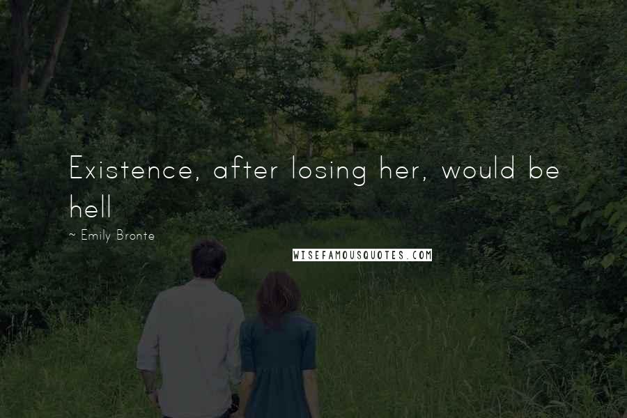 Emily Bronte Quotes: Existence, after losing her, would be hell