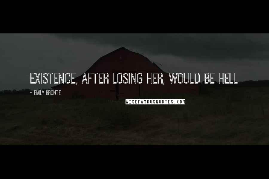 Emily Bronte Quotes: Existence, after losing her, would be hell