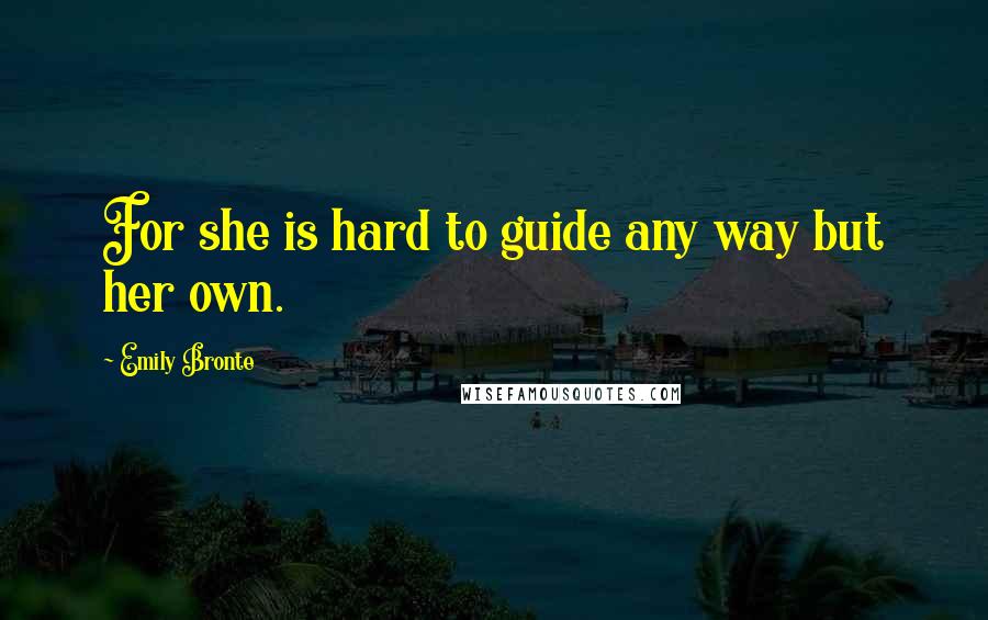 Emily Bronte Quotes: For she is hard to guide any way but her own.