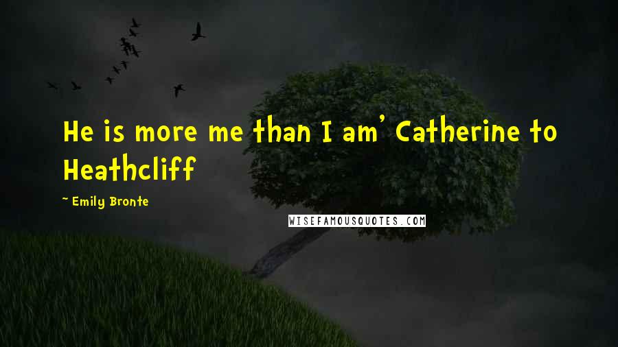 Emily Bronte Quotes: He is more me than I am' Catherine to Heathcliff