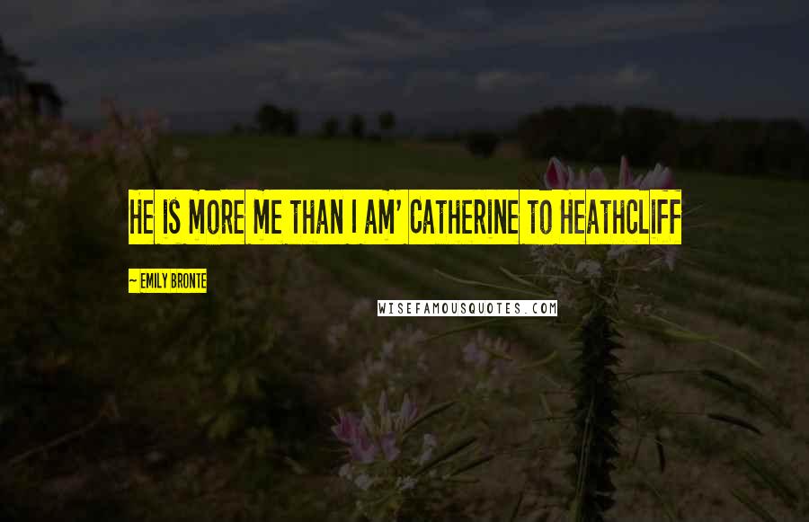 Emily Bronte Quotes: He is more me than I am' Catherine to Heathcliff