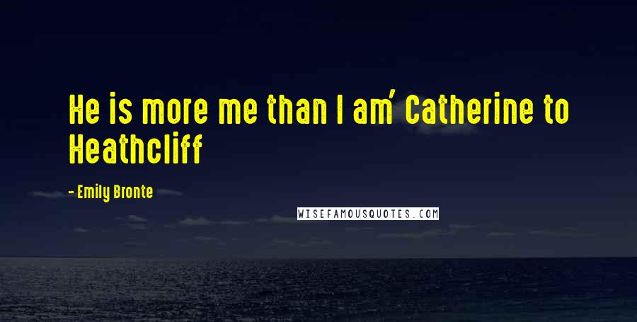 Emily Bronte Quotes: He is more me than I am' Catherine to Heathcliff
