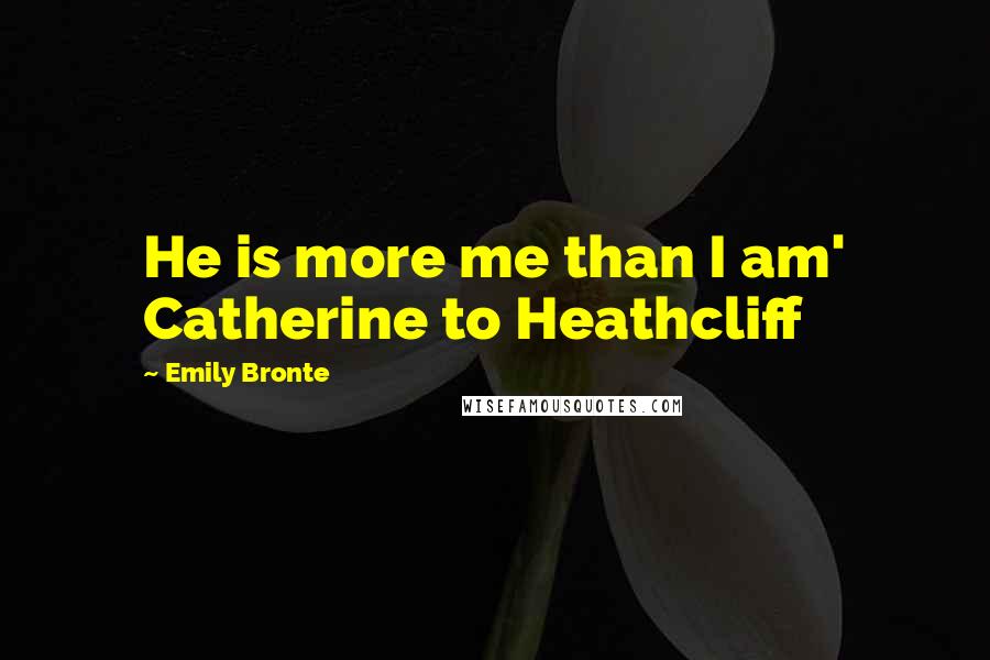 Emily Bronte Quotes: He is more me than I am' Catherine to Heathcliff