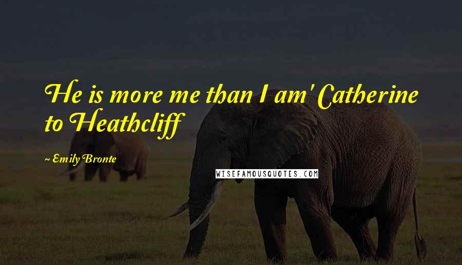 Emily Bronte Quotes: He is more me than I am' Catherine to Heathcliff
