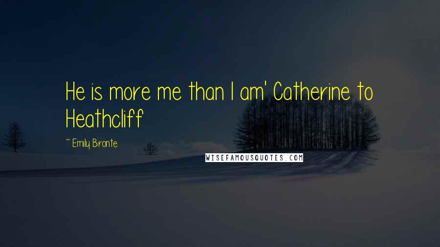 Emily Bronte Quotes: He is more me than I am' Catherine to Heathcliff