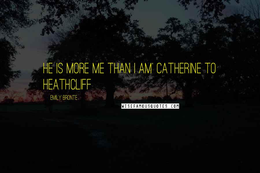 Emily Bronte Quotes: He is more me than I am' Catherine to Heathcliff