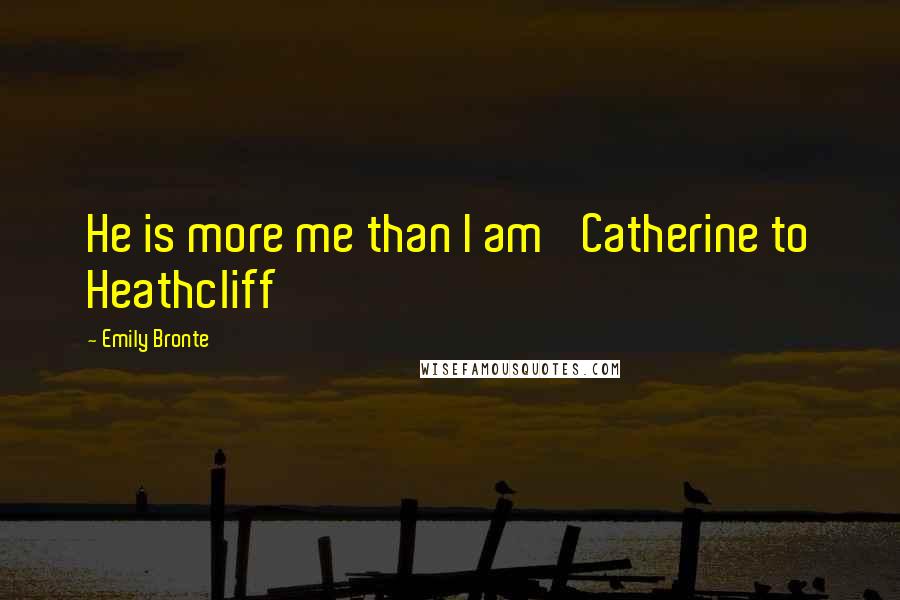 Emily Bronte Quotes: He is more me than I am' Catherine to Heathcliff