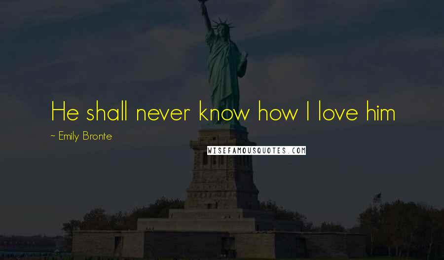 Emily Bronte Quotes: He shall never know how I love him