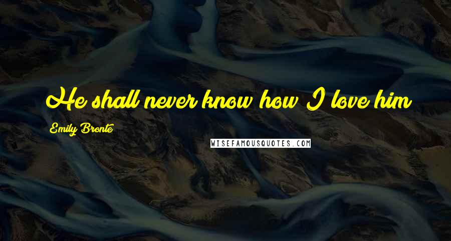 Emily Bronte Quotes: He shall never know how I love him