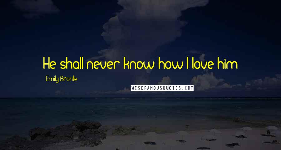 Emily Bronte Quotes: He shall never know how I love him