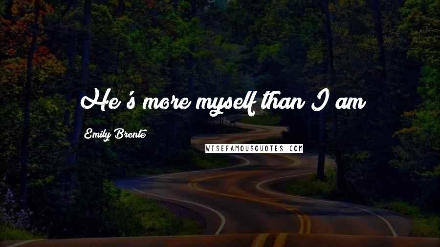 Emily Bronte Quotes: He's more myself than I am
