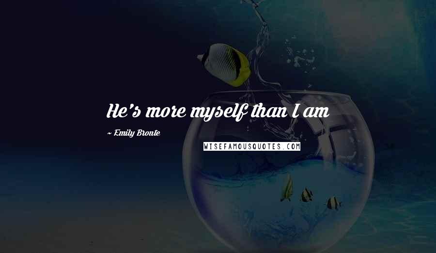 Emily Bronte Quotes: He's more myself than I am