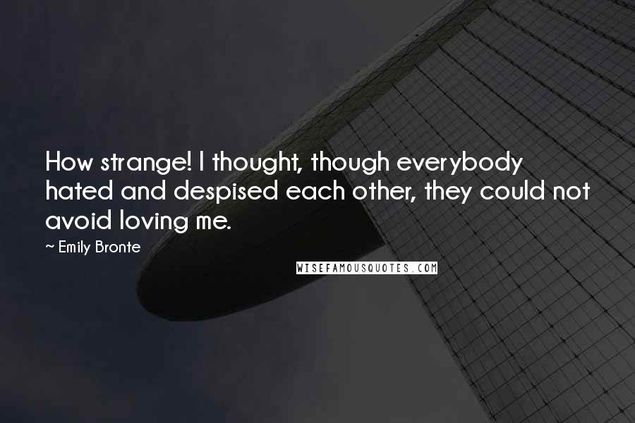 Emily Bronte Quotes: How strange! I thought, though everybody hated and despised each other, they could not avoid loving me.