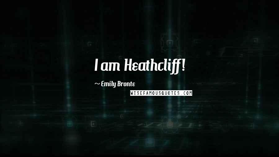 Emily Bronte Quotes: I am Heathcliff!