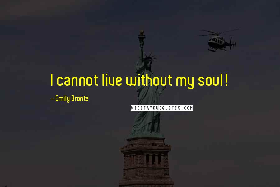 Emily Bronte Quotes: I cannot live without my soul!