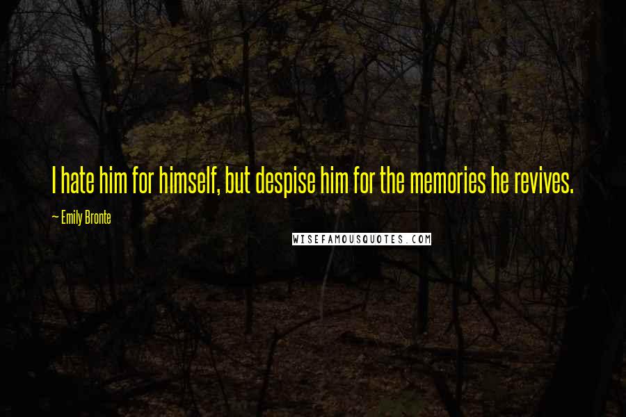 Emily Bronte Quotes: I hate him for himself, but despise him for the memories he revives.