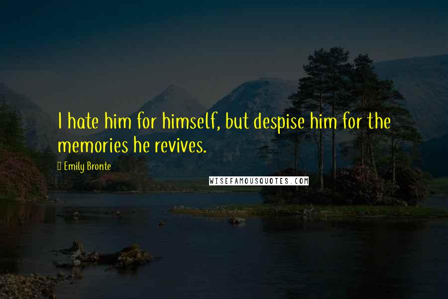 Emily Bronte Quotes: I hate him for himself, but despise him for the memories he revives.