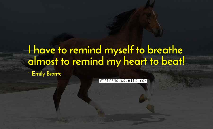 Emily Bronte Quotes: I have to remind myself to breathe  almost to remind my heart to beat!