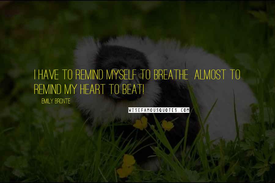 Emily Bronte Quotes: I have to remind myself to breathe  almost to remind my heart to beat!