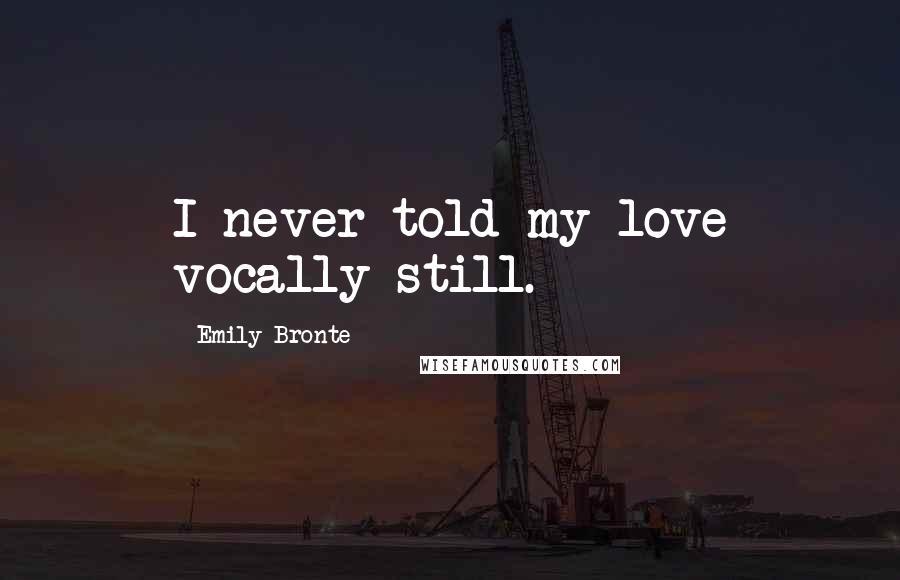 Emily Bronte Quotes: I never told my love vocally still.