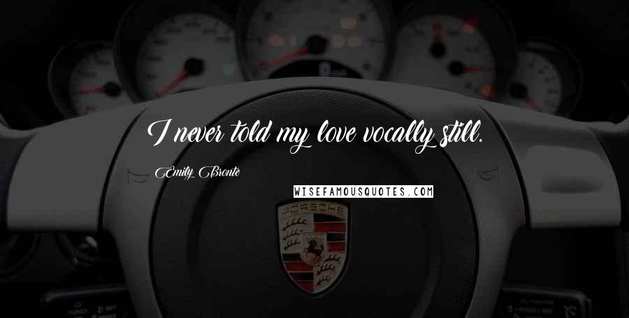 Emily Bronte Quotes: I never told my love vocally still.