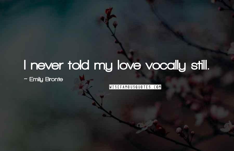 Emily Bronte Quotes: I never told my love vocally still.