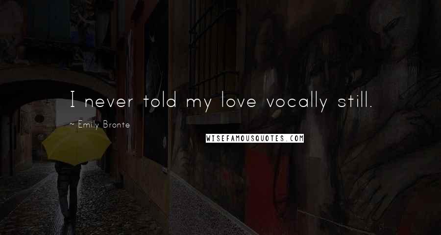 Emily Bronte Quotes: I never told my love vocally still.