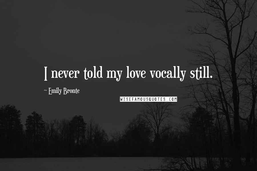 Emily Bronte Quotes: I never told my love vocally still.