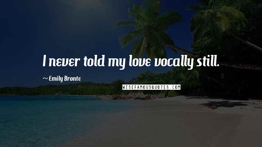 Emily Bronte Quotes: I never told my love vocally still.