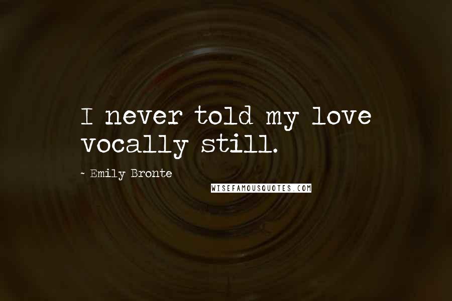 Emily Bronte Quotes: I never told my love vocally still.