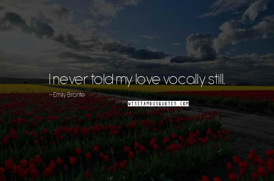 Emily Bronte Quotes: I never told my love vocally still.