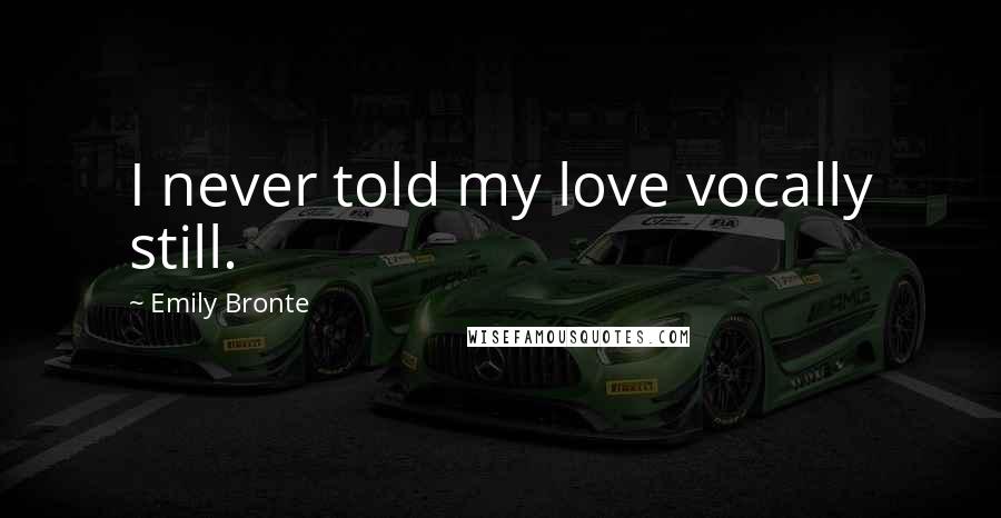Emily Bronte Quotes: I never told my love vocally still.