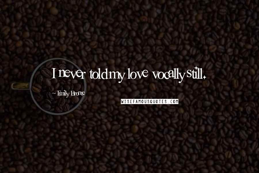 Emily Bronte Quotes: I never told my love vocally still.