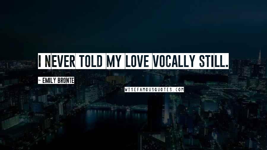 Emily Bronte Quotes: I never told my love vocally still.