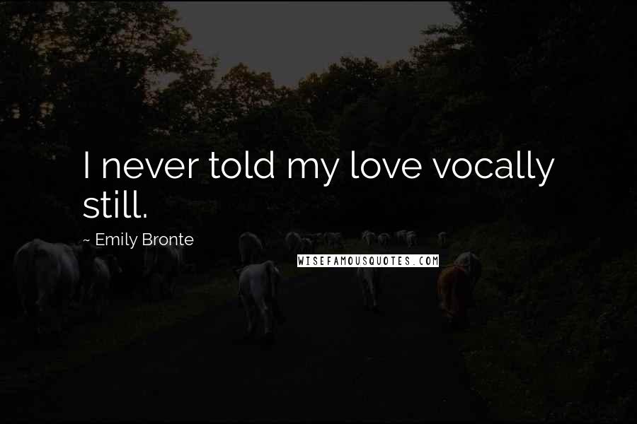 Emily Bronte Quotes: I never told my love vocally still.