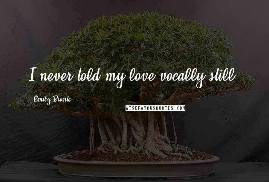 Emily Bronte Quotes: I never told my love vocally still.