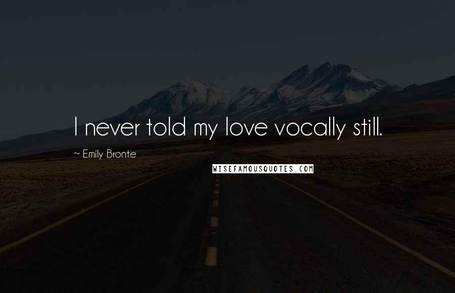 Emily Bronte Quotes: I never told my love vocally still.