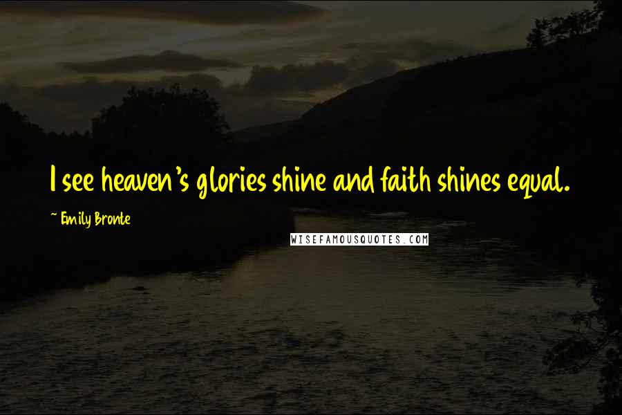 Emily Bronte Quotes: I see heaven's glories shine and faith shines equal.