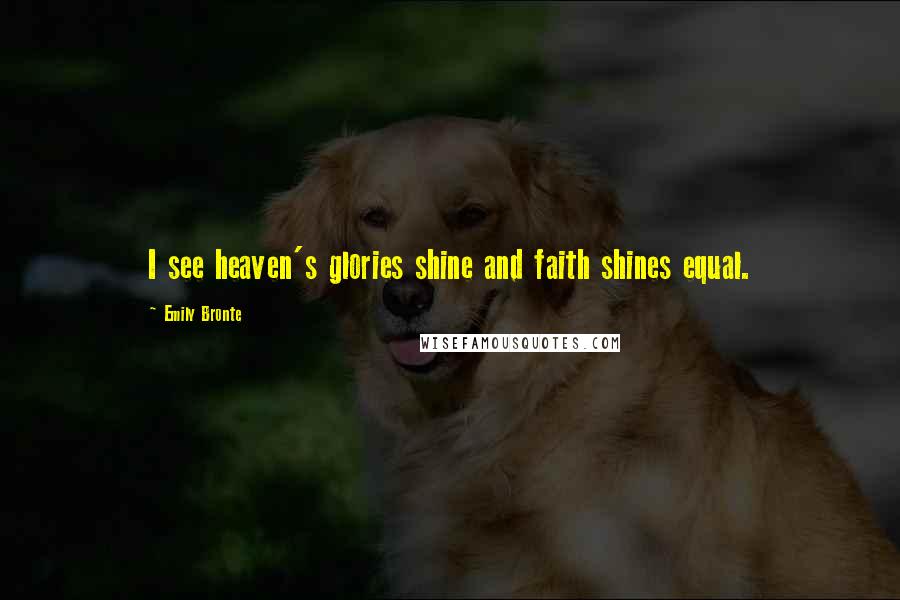 Emily Bronte Quotes: I see heaven's glories shine and faith shines equal.