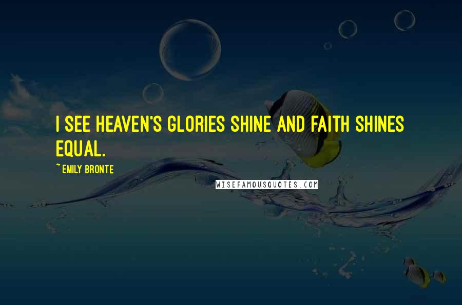 Emily Bronte Quotes: I see heaven's glories shine and faith shines equal.