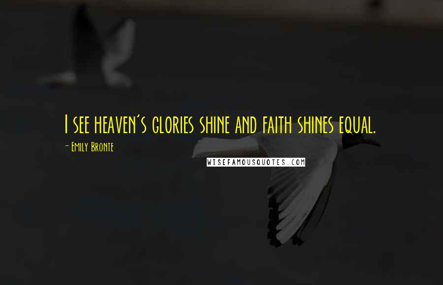 Emily Bronte Quotes: I see heaven's glories shine and faith shines equal.