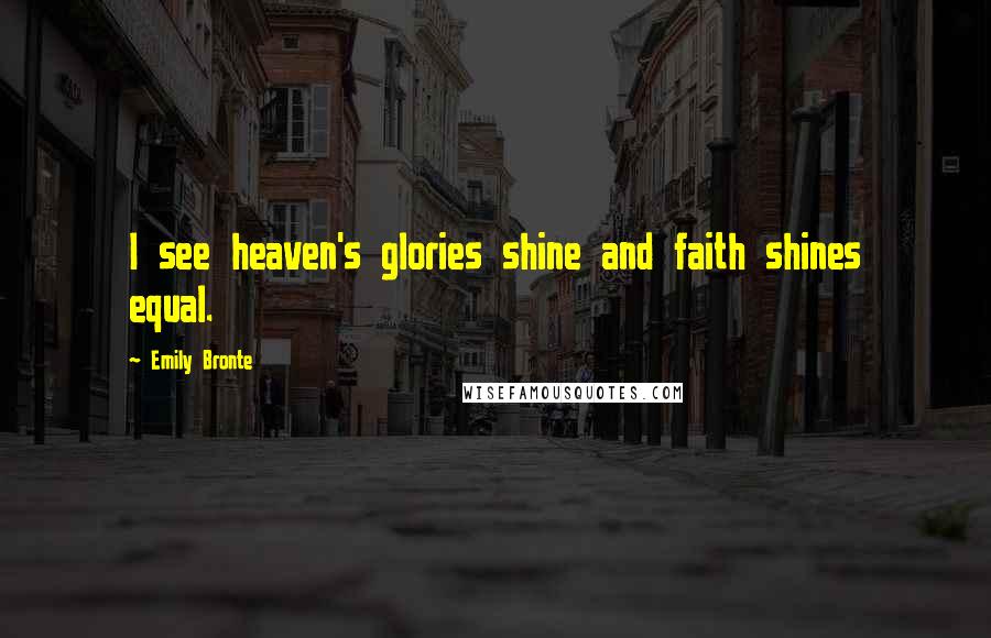 Emily Bronte Quotes: I see heaven's glories shine and faith shines equal.